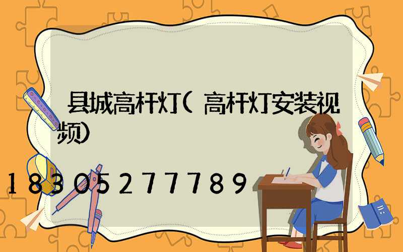 县城高杆灯(高杆灯安装视频)