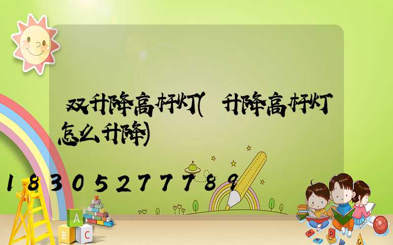双升降高杆灯(升降高杆灯怎么升降)