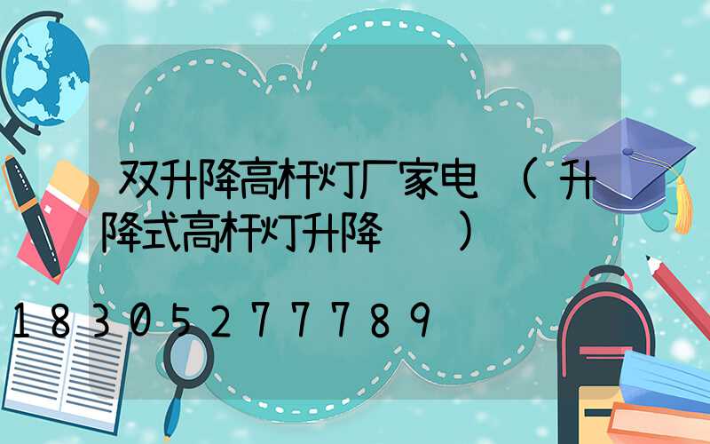 双升降高杆灯厂家电话(升降式高杆灯升降视频)