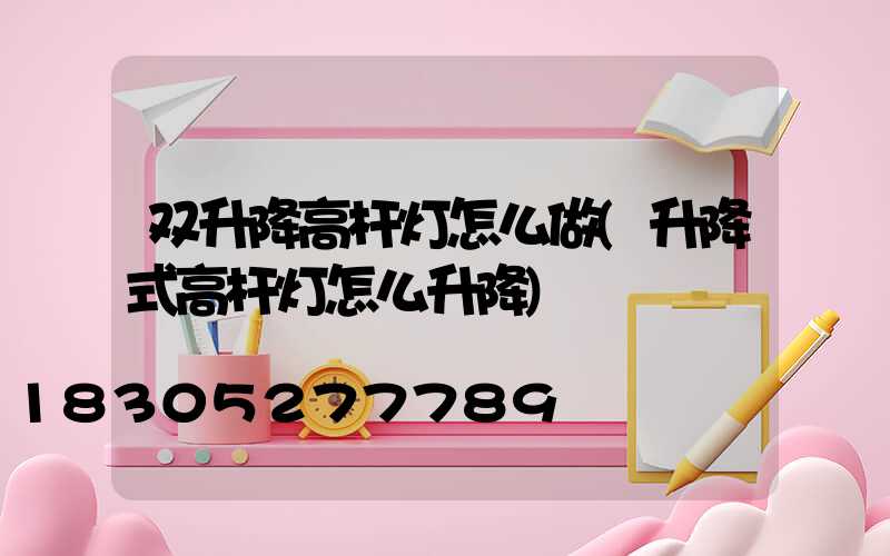 双升降高杆灯怎么做(升降式高杆灯怎么升降)