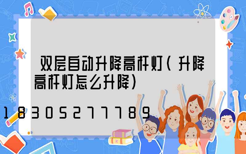 双层自动升降高杆灯(升降高杆灯怎么升降)