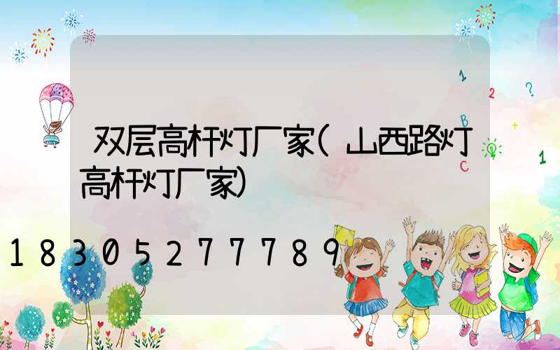 双层高杆灯厂家(山西路灯高杆灯厂家)