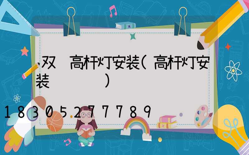 双辽高杆灯安装(高杆灯安装细节视频)