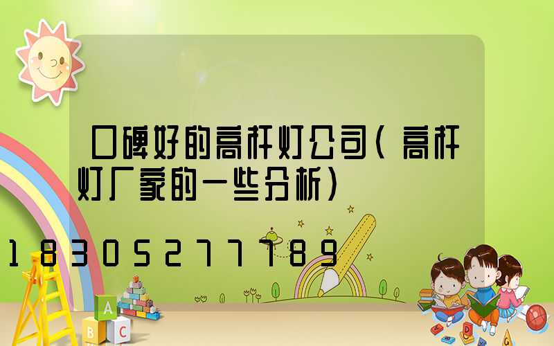 口碑好的高杆灯公司(高杆灯厂家的一些分析)