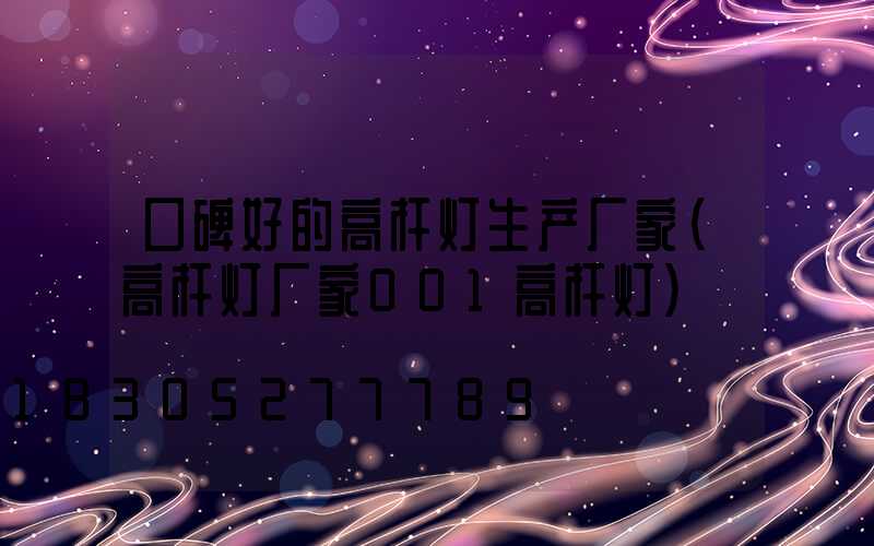 口碑好的高杆灯生产厂家(高杆灯厂家001高杆灯)