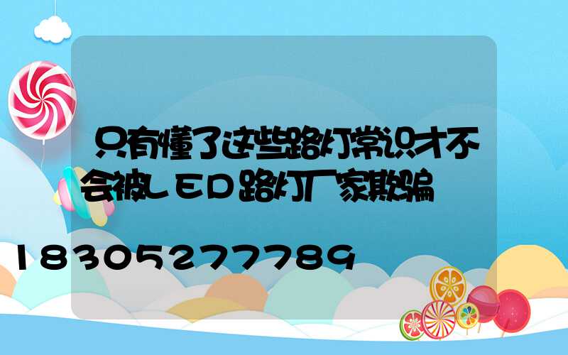 只有懂了这些路灯常识才不会被LED路灯厂家欺骗