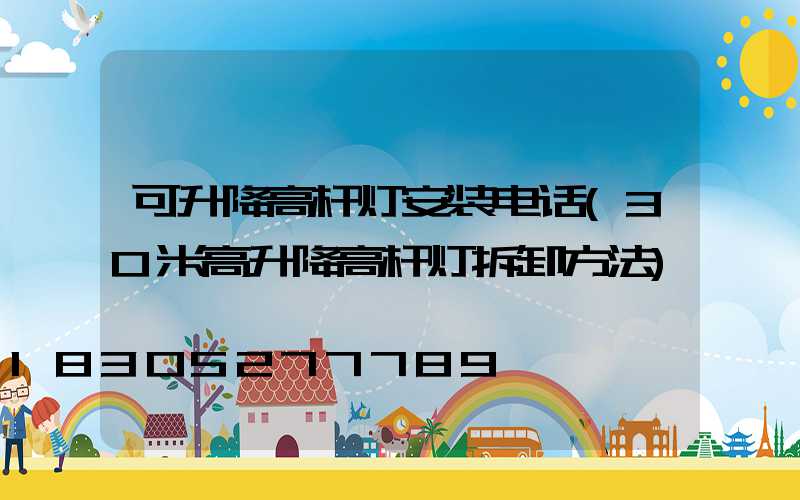 可升降高杆灯安装电话(30米高升降高杆灯拆卸方法)
