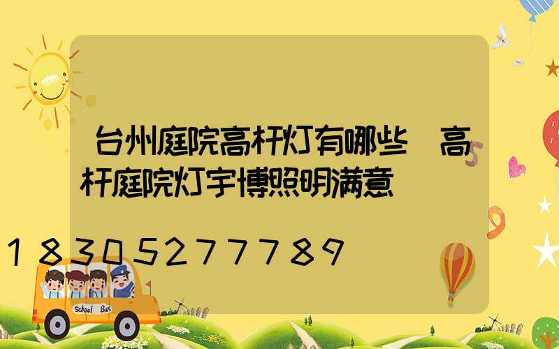 台州庭院高杆灯有哪些(高杆庭院灯宇博照明满意)