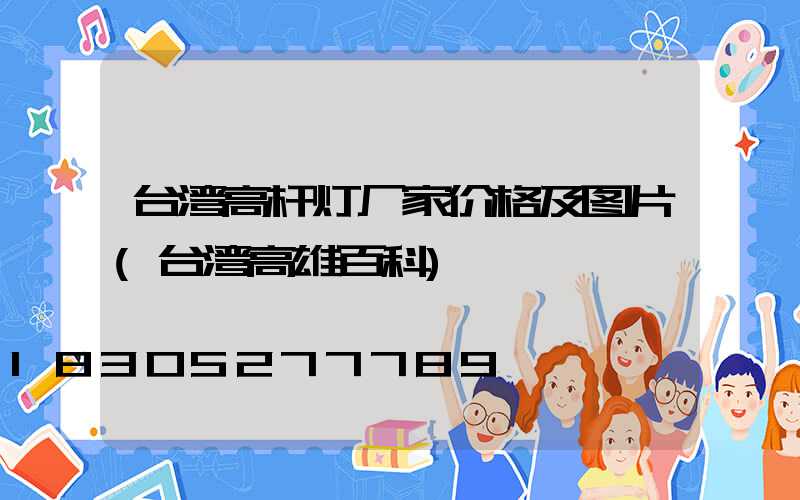 台湾高杆灯厂家价格及图片(台湾高雄百科)