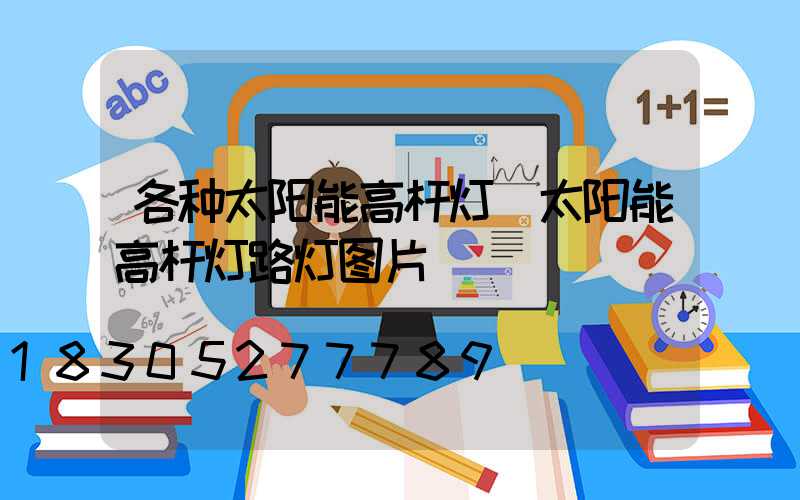 各种太阳能高杆灯(太阳能高杆灯路灯图片)