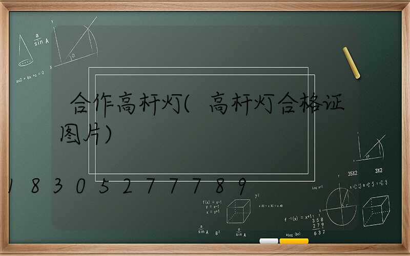 合作高杆灯(高杆灯合格证图片)