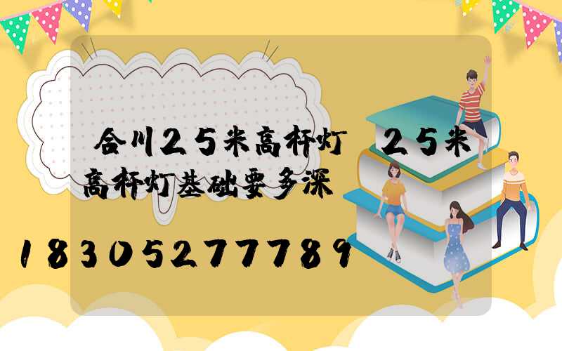 合川25米高杆灯(25米高杆灯基础要多深)