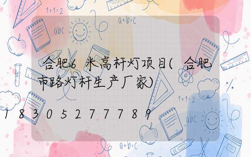 合肥6米高杆灯项目(合肥市路灯杆生产厂家)