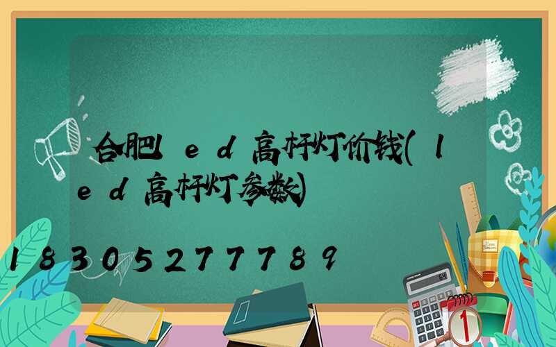 合肥led高杆灯价钱(led高杆灯参数)