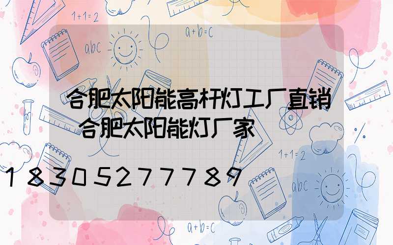合肥太阳能高杆灯工厂直销(合肥太阳能灯厂家)