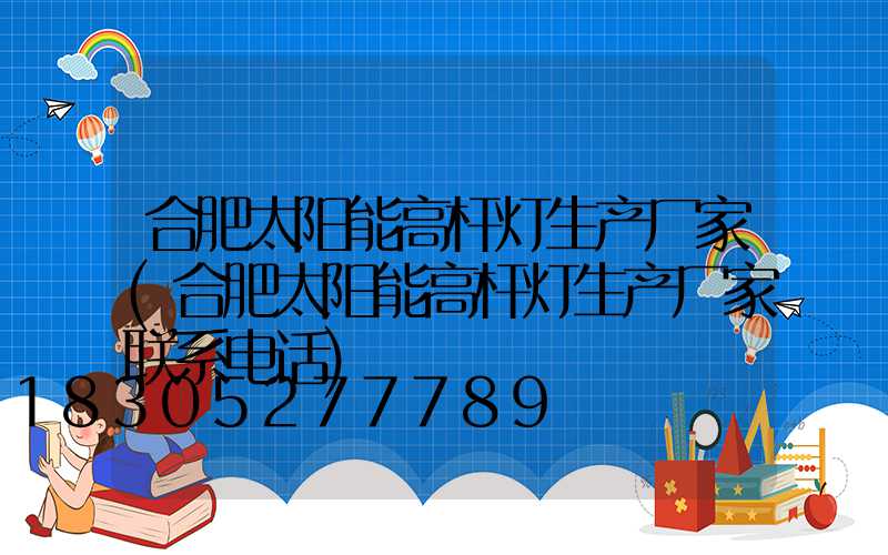 合肥太阳能高杆灯生产厂家(合肥太阳能高杆灯生产厂家联系电话)