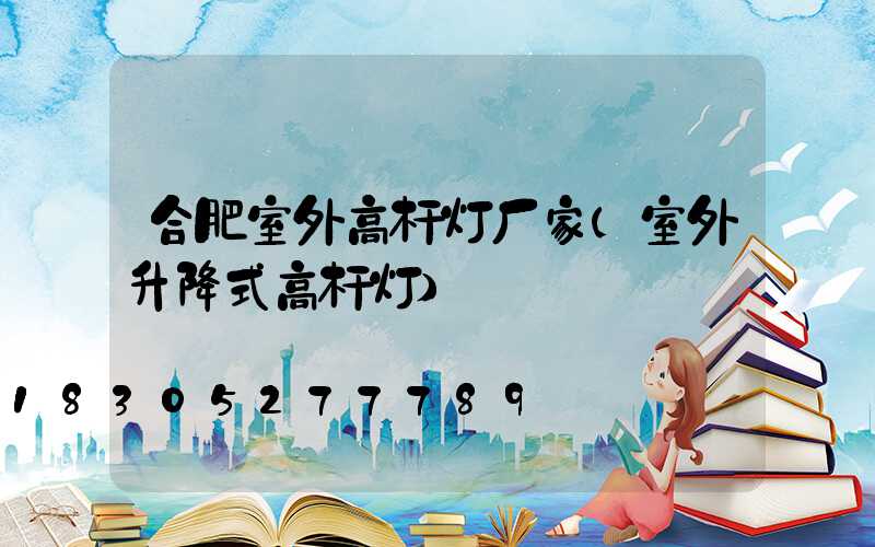 合肥室外高杆灯厂家(室外升降式高杆灯)