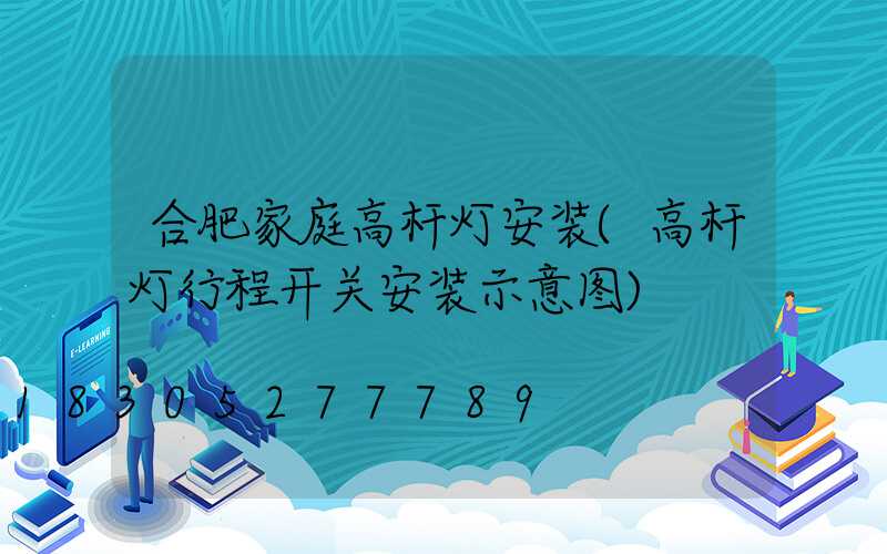 合肥家庭高杆灯安装(高杆灯行程开关安装示意图)