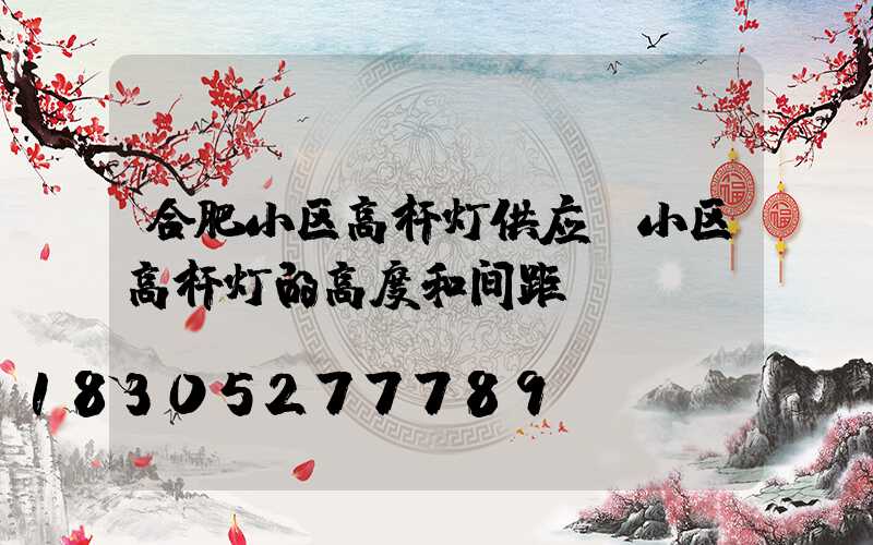 合肥小区高杆灯供应(小区高杆灯的高度和间距)