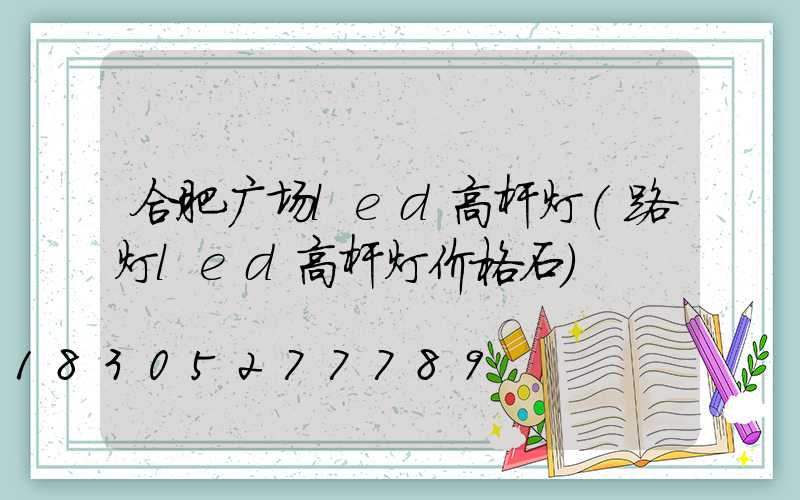 合肥广场led高杆灯(路灯led高杆灯价格石)