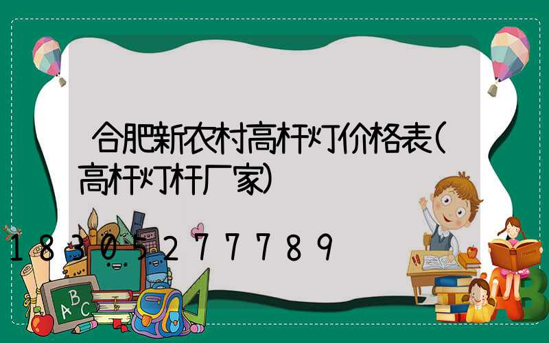 合肥新农村高杆灯价格表(高杆灯杆厂家)