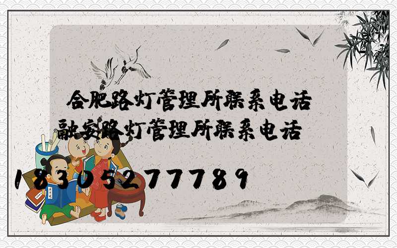 合肥路灯管理所联系电话(融安路灯管理所联系电话)