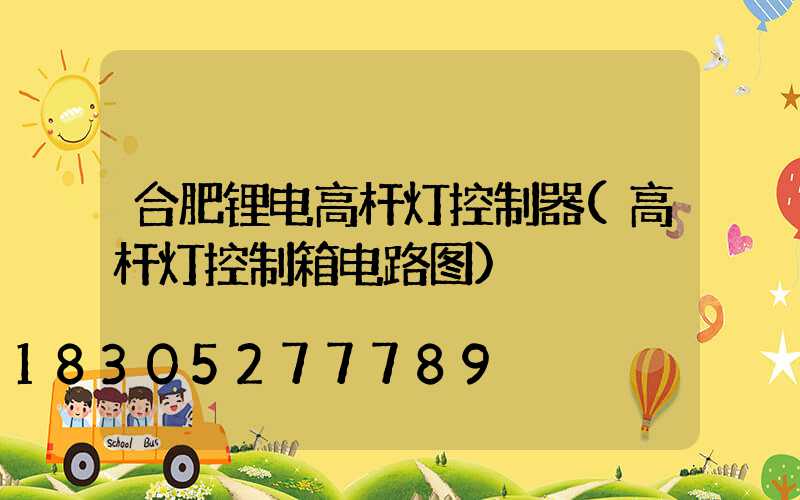 合肥锂电高杆灯控制器(高杆灯控制箱电路图)