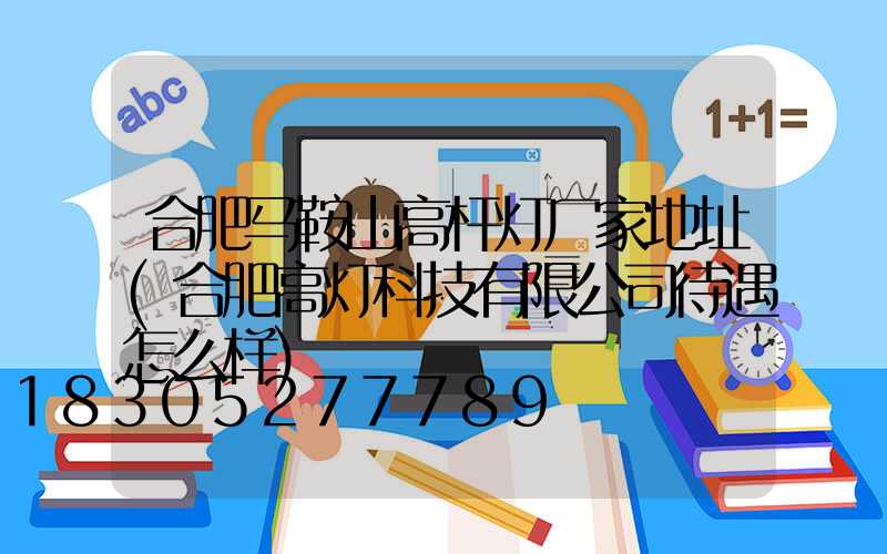 合肥马鞍山高杆灯厂家地址(合肥高灯科技有限公司待遇怎么样)