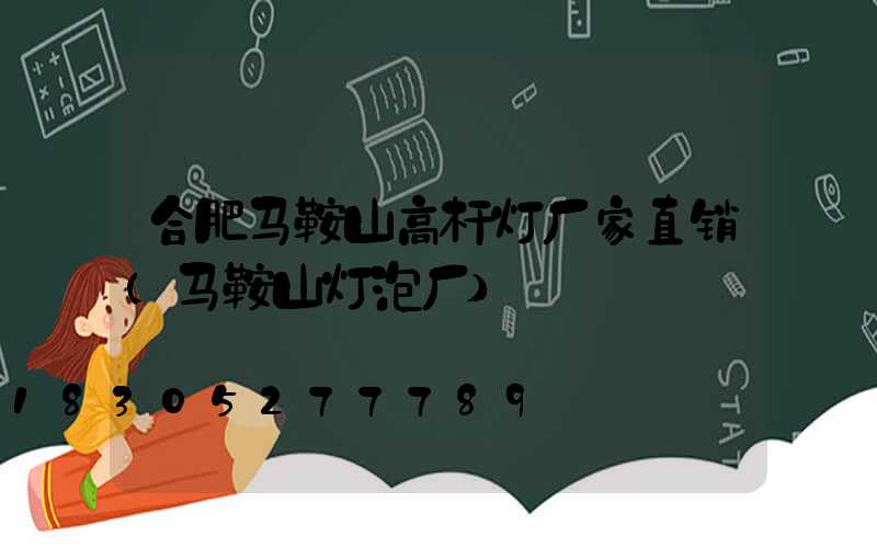 合肥马鞍山高杆灯厂家直销(马鞍山灯泡厂)