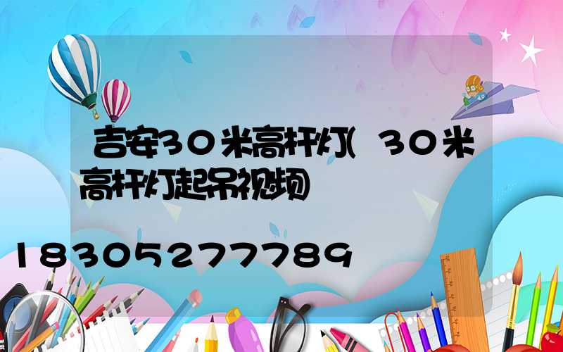吉安30米高杆灯(30米高杆灯起吊视频)