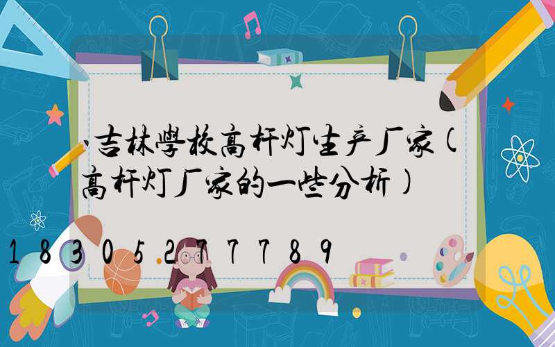 吉林学校高杆灯生产厂家(高杆灯厂家的一些分析)