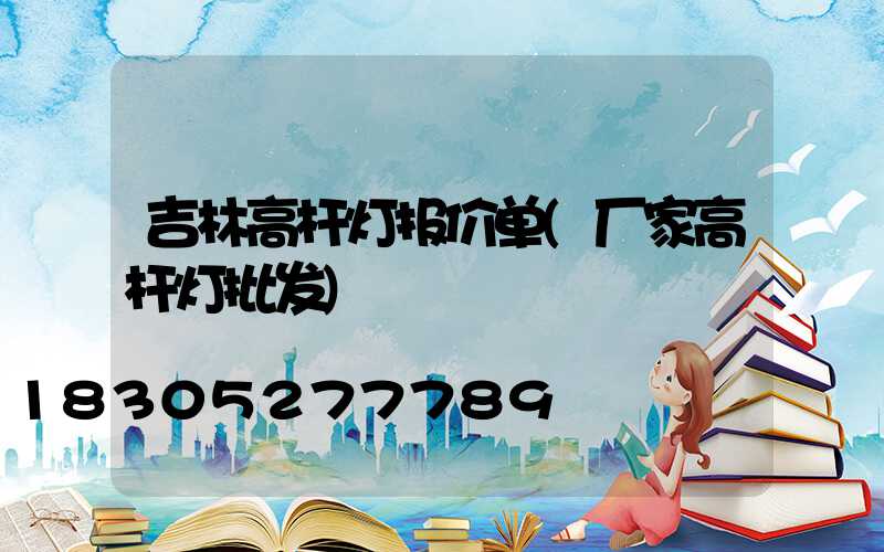 吉林高杆灯报价单(厂家高杆灯批发)