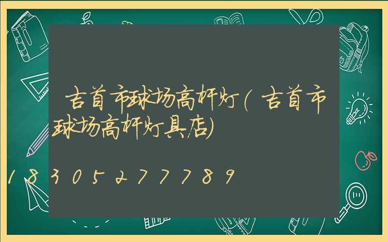 吉首市球场高杆灯(吉首市球场高杆灯具店)