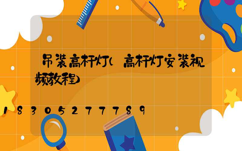 吊装高杆灯(高杆灯安装视频教程)