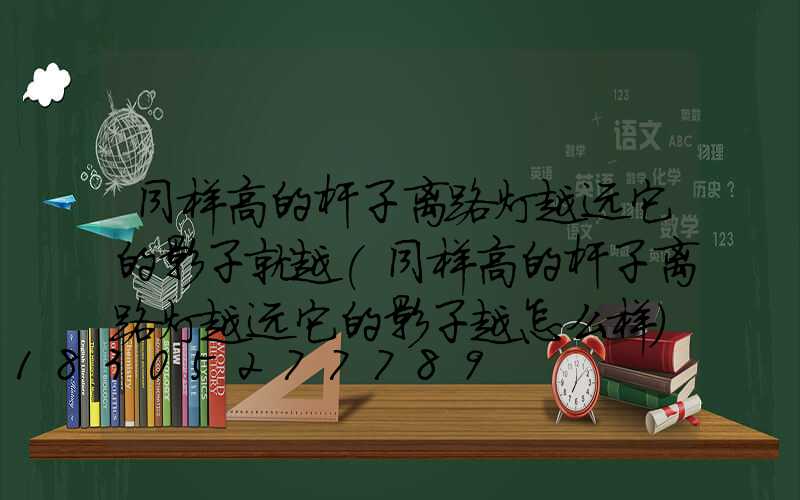同样高的杆子离路灯越远它的影子就越(同样高的杆子离路灯越远它的影子越怎么样)