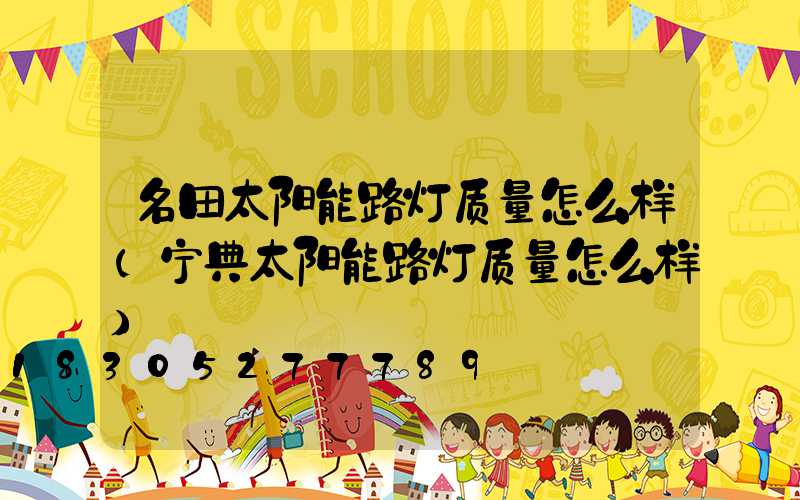 名田太阳能路灯质量怎么样(宁典太阳能路灯质量怎么样)
