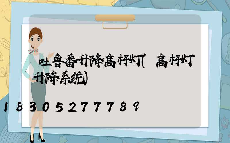 吐鲁番升降高杆灯(高杆灯升降系统)