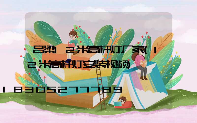 吕梁12米高杆灯厂家(12米高杆灯安装视频)