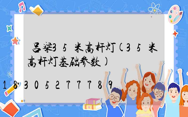 吕梁35米高杆灯(35米高杆灯基础参数)