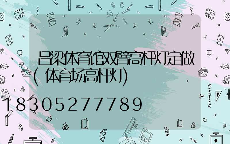 吕梁体育馆双臂高杆灯定做(体育场高杆灯)