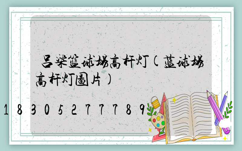 吕梁篮球场高杆灯(蓝球场高杆灯图片)