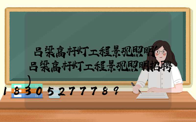 吕梁高杆灯工程景观照明(吕梁高杆灯工程景观照明招聘)