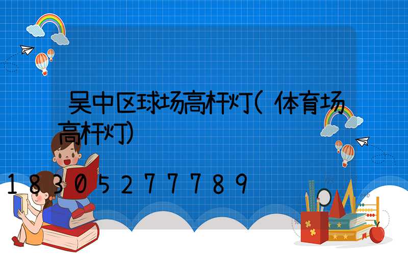 吴中区球场高杆灯(体育场高杆灯)