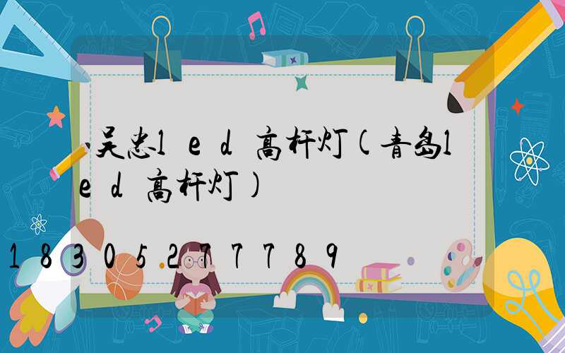 吴忠led高杆灯(青岛led高杆灯)