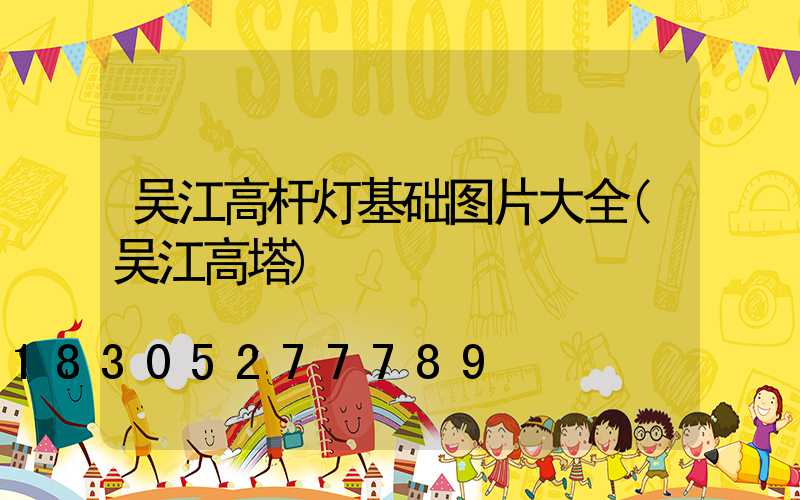 吴江高杆灯基础图片大全(吴江高塔)