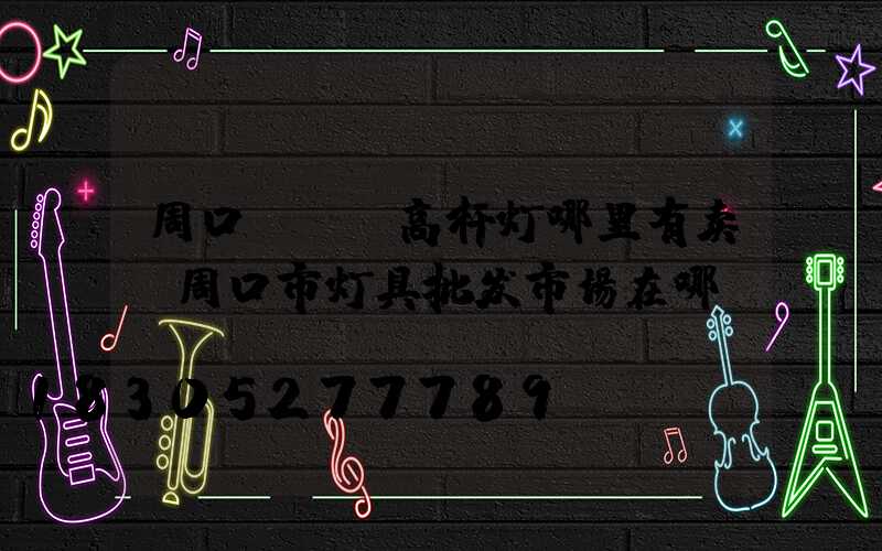 周口led高杆灯哪里有卖(周口市灯具批发市场在哪)