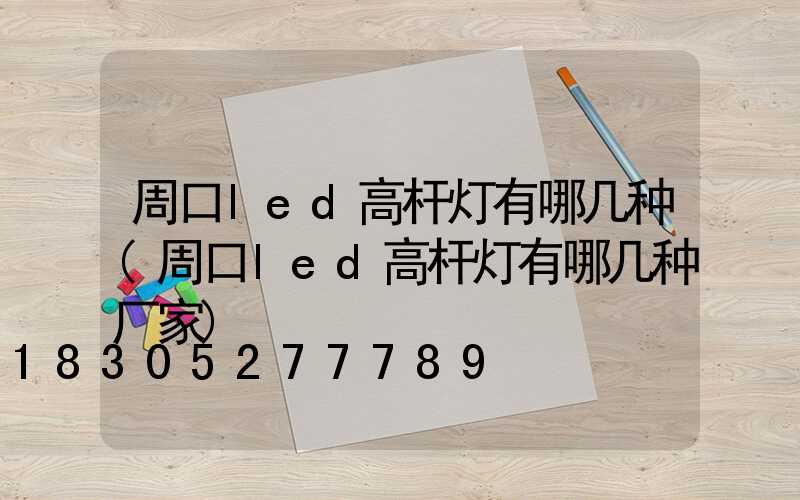 周口led高杆灯有哪几种(周口led高杆灯有哪几种厂家)