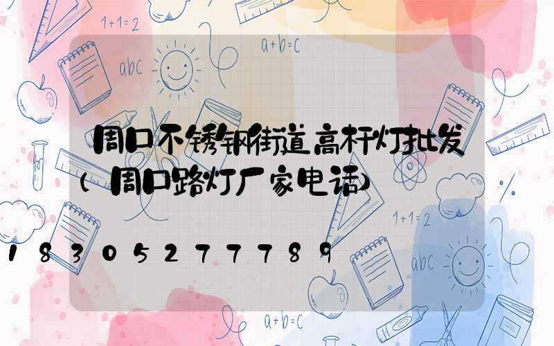 周口不锈钢街道高杆灯批发(周口路灯厂家电话)