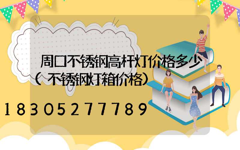周口不锈钢高杆灯价格多少(不锈钢灯箱价格)