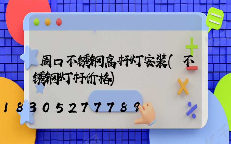 周口不锈钢高杆灯安装(不锈钢灯杆价格)